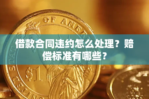 武汉借款合同违约怎么处理？赔偿标准有哪些？