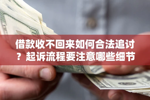 武汉借款收不回来如何合法追讨？起诉流程要注意哪些细节？
