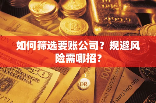 武汉如何筛选要账公司？规避风险需哪招？
