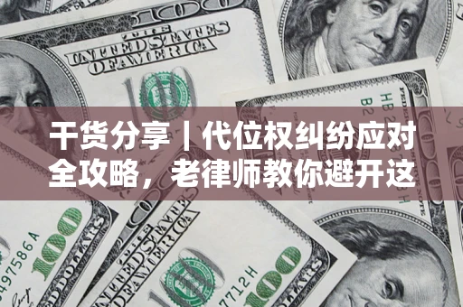 武汉干货分享｜代位权纠纷应对全攻略，老律师教你避开这5大雷区
