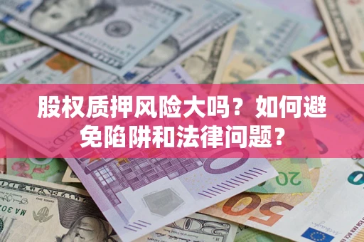 武汉股权质押风险大吗？如何避免陷阱和法律问题？