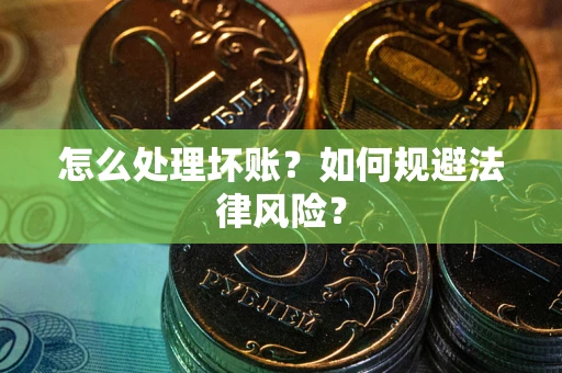 武汉怎么处理坏账？如何规避法律风险？