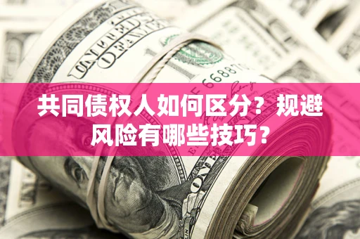 武汉共同债权人如何区分？规避风险有哪些技巧？