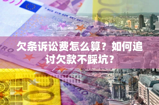 武汉欠条诉讼费怎么算？如何追讨欠款不踩坑？