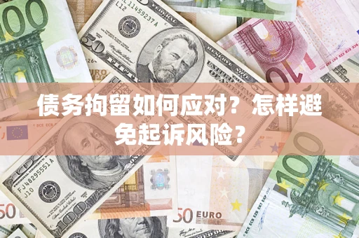 武汉债务拘留如何应对？怎样避免起诉风险？