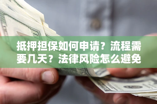 武汉抵押担保如何申请？流程需要几天？法律风险怎么避免？避坑指南