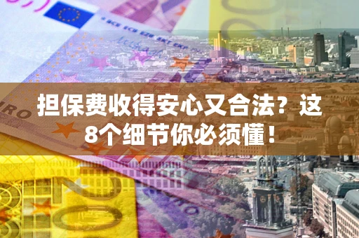 武汉担保费收得安心又合法？这8个细节你必须懂！