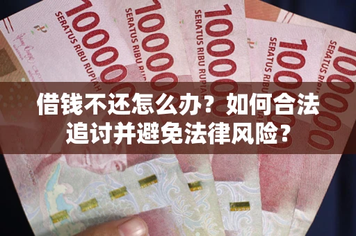 武汉借钱不还怎么办？如何合法追讨并避免法律风险？