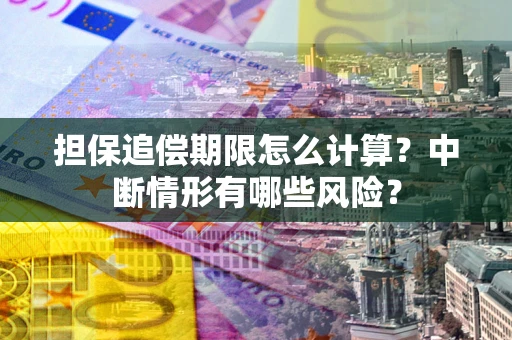 武汉担保追偿期限怎么计算？中断情形有哪些风险？