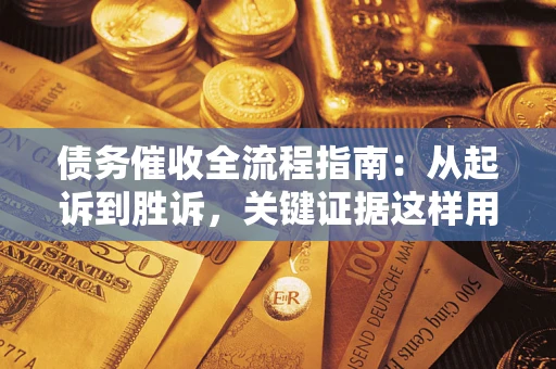 武汉债务催收全流程指南：从起诉到胜诉，关键证据这样用