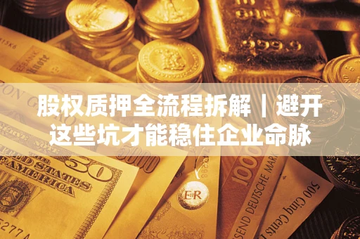 武汉股权质押全流程拆解｜避开这些坑才能稳住企业命脉
