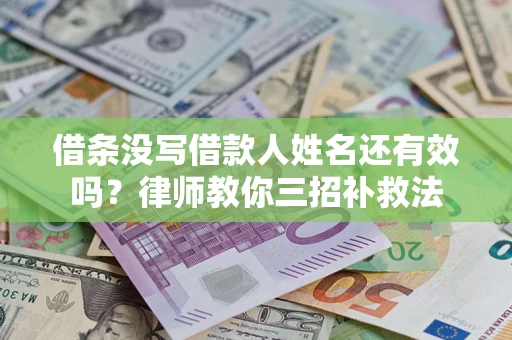 武汉借条没写借款人姓名还有效吗？律师教你三招补救法