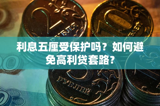 武汉利息五厘受保护吗？如何避免高利贷套路？