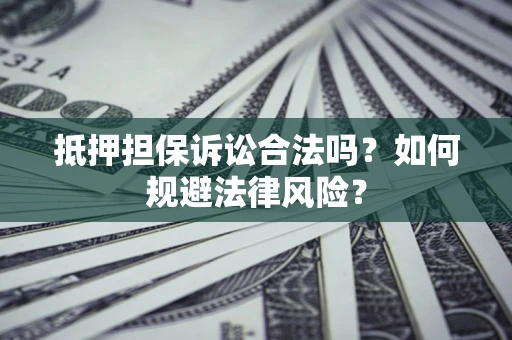 武汉抵押担保诉讼合法吗？如何规避法律风险？