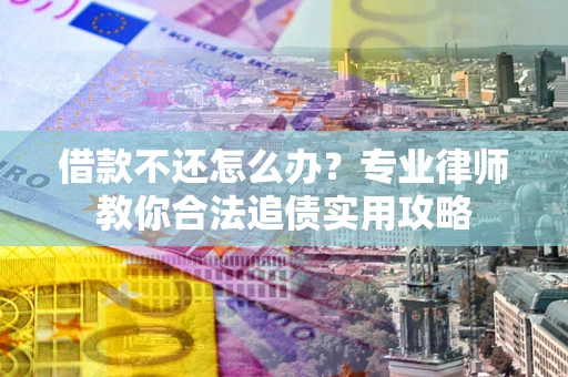 武汉借款不还怎么办？专业律师教你合法追债实用攻略