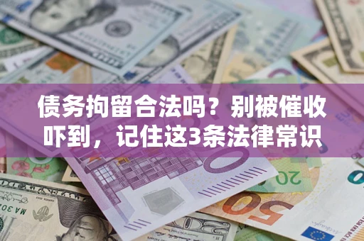 武汉债务拘留合法吗?别被催收吓到,记住这3条法律常识 武汉债务拘留合法吗?别被催收吓到,记住这3条法律常识