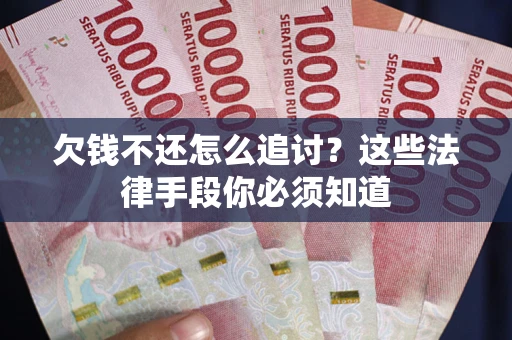 武汉欠钱不还怎么追讨？这些法律手段你必须知道