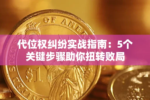 武汉代位权纠纷实战指南：5个关键步骤助你扭转败局