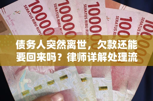 武汉债务人突然离世，欠款还能要回来吗？律师详解处理流程