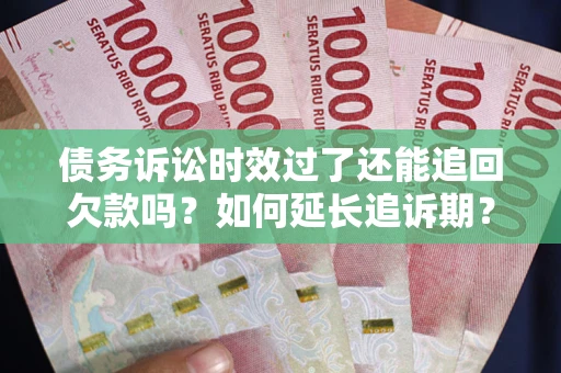 武汉债务诉讼时效过了还能追回欠款吗？如何延长追诉期？