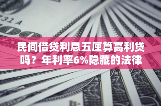 武汉民间借贷利息五厘算高利贷吗？年利率6%隐藏的法律风险全解析