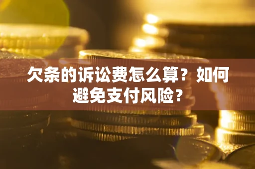 武汉欠条的诉讼费怎么算？如何避免支付风险？
