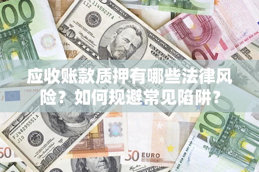 武汉应收账款质押有哪些法律风险？如何规避常见陷阱？