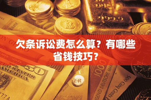 武汉欠条诉讼费怎么算？有哪些省钱技巧？