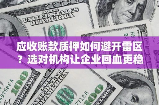 武汉应收账款质押如何避开雷区？选对机构让企业回血更稳