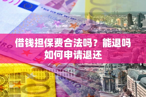 武汉借钱担保费合法吗？能退吗如何申请退还