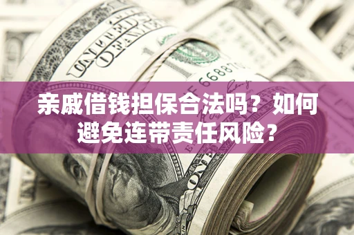 武汉亲戚借钱担保合法吗？如何避免连带责任风险？