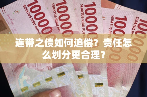 武汉连带之债如何追偿？责任怎么划分更合理？