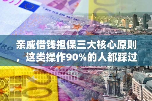 武汉亲戚借钱担保三大核心原则，这类操作90%的人都踩过坑！附法院判决案例