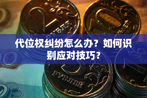 武汉代位权纠纷怎么办？如何识别应对技巧？