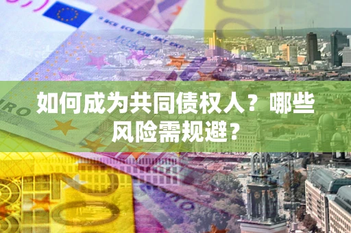 武汉如何成为共同债权人？哪些风险需规避？