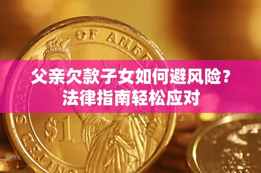武汉父亲欠款子女如何避风险？法律指南轻松应对