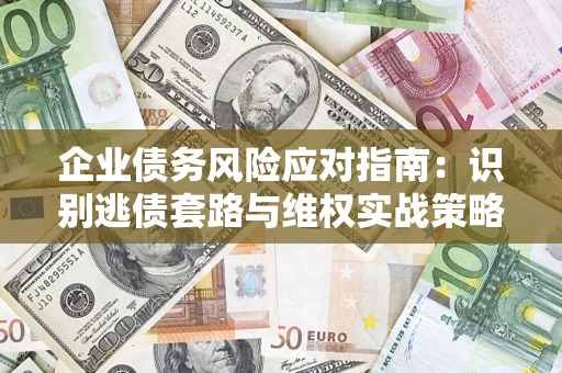 武汉企业债务风险应对指南：识别逃债套路与维权实战策略