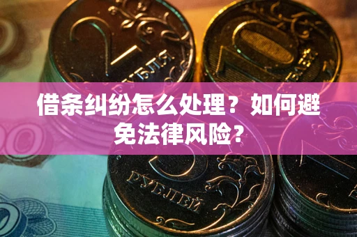 武汉借条纠纷怎么处理？如何避免法律风险？