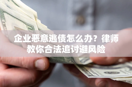 武汉企业恶意逃债怎么办？律师教你合法追讨避风险