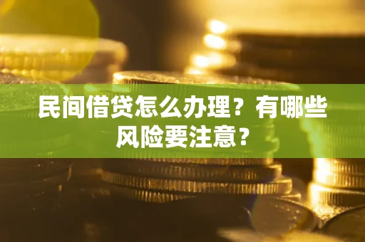 武汉民间借贷怎么办理？有哪些风险要注意？