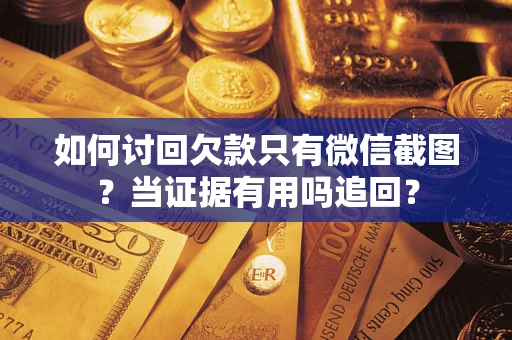 武汉如何讨回欠款只有微信截图？当证据有用吗追回？