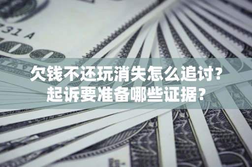 武汉欠钱不还玩消失怎么追讨？起诉要准备哪些证据？