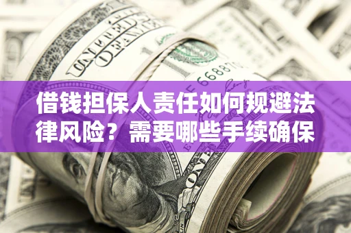 武汉借钱担保人责任如何规避法律风险？需要哪些手续确保安全？