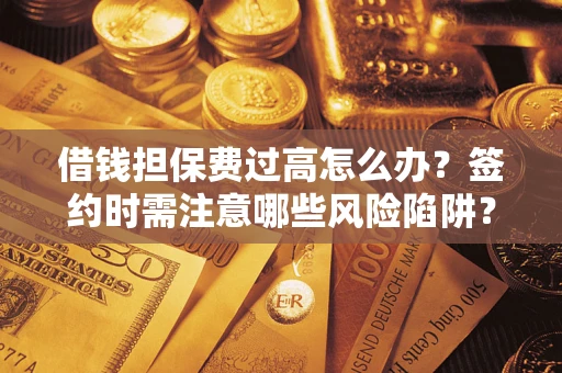 武汉借钱担保费过高怎么办？签约时需注意哪些风险陷阱？