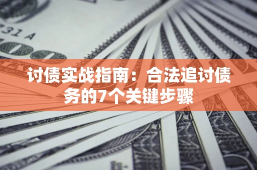 武汉讨债实战指南：合法追讨债务的7个关键步骤