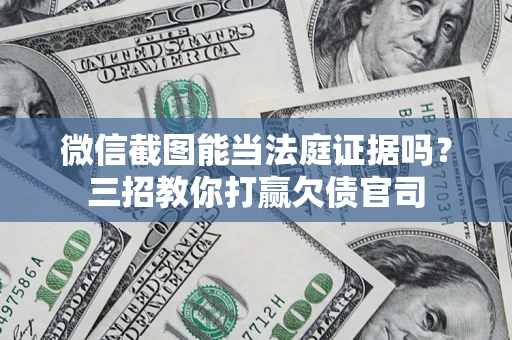武汉微信截图能当法庭证据吗？三招教你打赢欠债官司