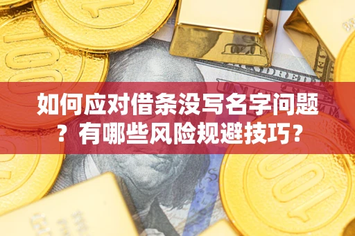 武汉如何应对借条没写名字问题？有哪些风险规避技巧？
