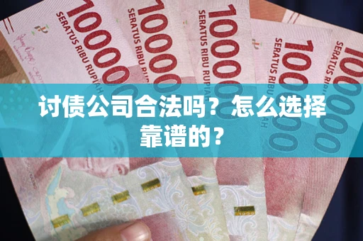 武汉讨债公司合法吗？怎么选择靠谱的？