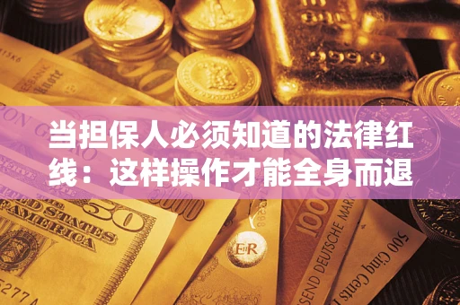 武汉当担保人必须知道的法律红线：这样操作才能全身而退