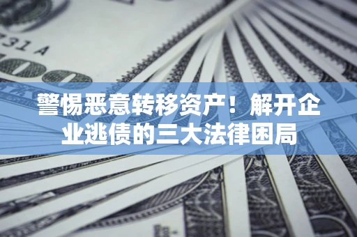 武汉警惕恶意转移资产！解开企业逃债的三大法律困局